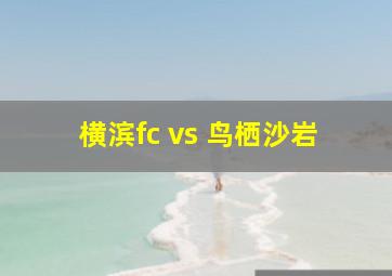 横滨fc vs 鸟栖沙岩